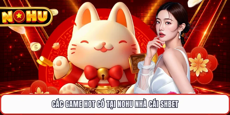 Các game hot có tại nohu nhà cái Shbet