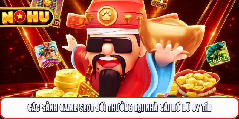 Các sảnh game slot đổi thưởng tại nhà cái nổ hũ uy tín