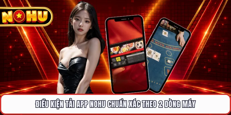 Điều kiện tải app NOHU chuẩn xác theo 2 dòng máy