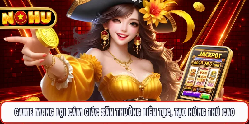 Game mang lại cảm giác săn thưởng liên tục, tạo hứng thú cao