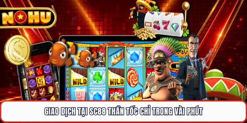 Giao dịch tại SC88 thần tốc chỉ trong vài phút