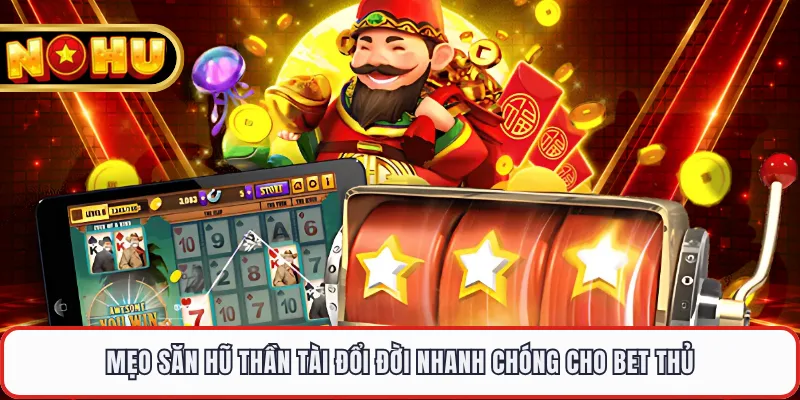 Mẹo săn hũ thần tài đổi đời nhanh chóng cho bet thủ