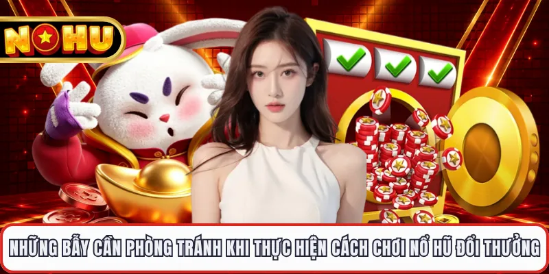 Những bẫy cần phòng tránh khi thực hiện cách chơi nổ hũ đổi thưởng