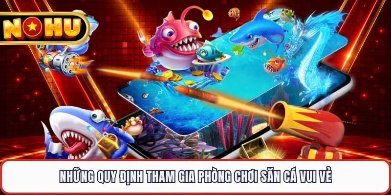 Những quy định tham gia phòng chơi săn cá vui vẻ