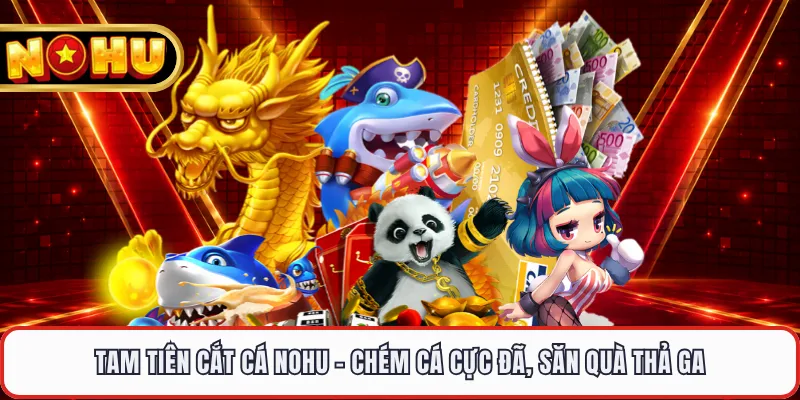 Tam Tiên Cắt Cá NOHU - Chém Cá Cực Đã, Săn Quà Thả Ga