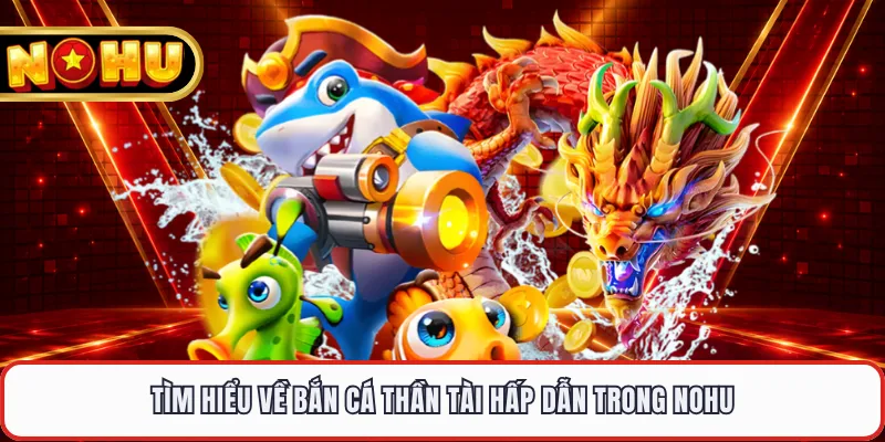Tìm hiểu về bắn cá Thần Tài hấp dẫn trong NOHU