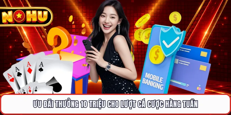 Ưu đãi thưởng 10 triệu cho lượt cá cược hàng tuần